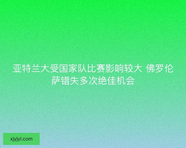 亚特兰大受国家队比赛影响较大 佛罗伦萨错失多次绝佳机会
