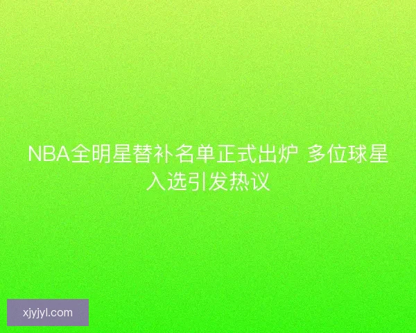 NBA全明星替补名单正式出炉 多位球星入选引发热议